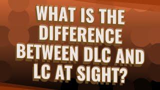 What is the difference between DLC and LC at sight?