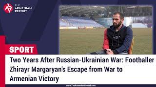 Two Years After Russian-Ukrainian War: Footballer Zhirayr Margaryan's Escape from War in Ukraine