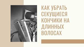 Как убрать секущиеся кончики на длинных волосах