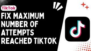 How to Fix "Maximum Number of Attempts Reached" TikTok Issue