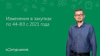 Изменения в закупках по 44-ФЗ с 2021 года