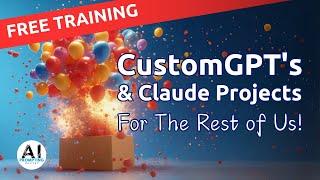 FREE AI Training: CustomGPT's and Claude Projects for the Rest of Us!