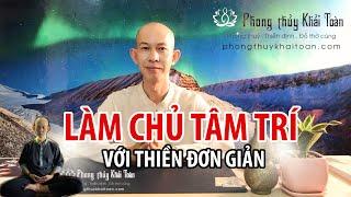 Làm chủ Tâm trí với Thiền đơn giản | Thầy Khải Toàn - Phong thủy & Thiền Định