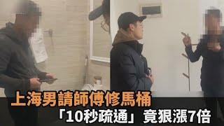 說好100卻收700！上海男請師傅修馬桶　「10秒疏通」竟狠漲7倍－全民話燒