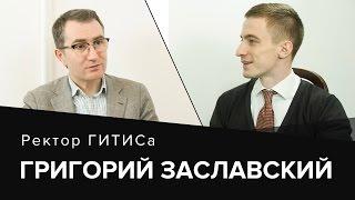 Григорий Заславский. "Управляй неуправляемыми". Ректор ГИТИСа о работе и жизни.