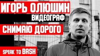 ИГОРЬ ОЛЮШИН  - ВИДЕОГРАФ  - Снимает Дорого и Круто - СПб -  Z CITY  - Вологда - Speak to Bash