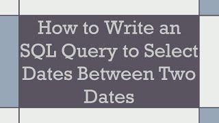 How to Write an SQL Query to Select Dates Between Two Dates