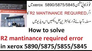 how to solve R2 mantinance required error in xerox 5890/5875/5855/5845