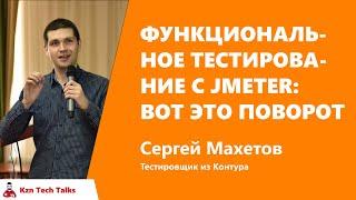 Функциональное тестирование с JMeter: вот это поворот, Сергей Махетов,  Контур