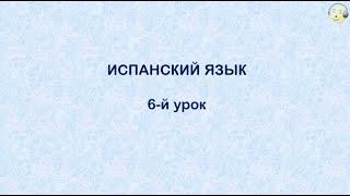 Испанский язык с нуля. 6-й видео урок испанского языка для начинающих