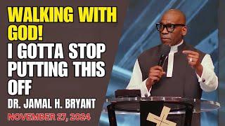 DR. JAMAL BRYANT - WALKING WITH GOD: I GOTTA STOP PUTTING THIS OFF - NOVEMBER 27, 2024