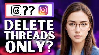 Can you Delete Threads without Deleting Instagram Account