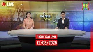  THỜI SỰ SÁNG 12/03 | Thời sự Hà Nội hôm nay | Tin tức thời sự 24h mới nhất