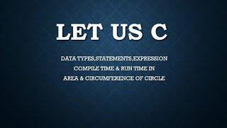 Programming in C - I/O  Statements, Compile time ,Run time -Area & Circumference of circle