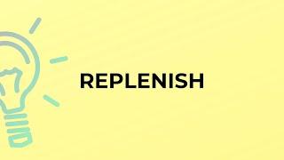 What is the meaning of the word REPLENISH?