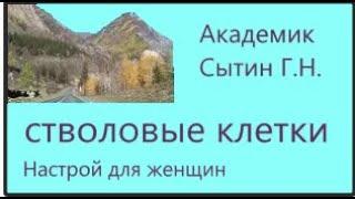 Стволовые клетки  Для женщин   Настрои академика Сытина Г.Н.