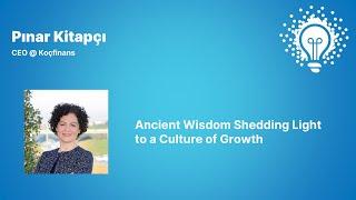 Ancient Wisdom Shedding Light to a Culture of Growth | Pınar Kitapçı (CEO @ Koçfinans)