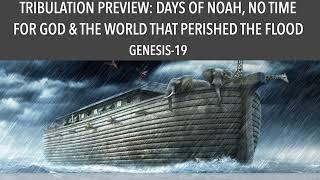 THE TRIBULATION PREVIEW--DAYS OF NOAH, NO TIME FOR GOD & THE WORLD THAT PERISHED (GEN-19)