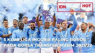 5 KLUB LIGA INGGRIS PALING BOROS SELAMA BURSA TRANSFER MUSIM 2021/22