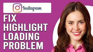 How To Fix Instagram Highlight Loading Problem (Learn The Causes Of The Issue & How To Solve It!)