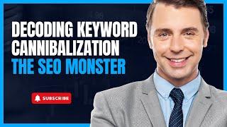 Decoding Keyword Cannibalization | Taming the SEO Monster | US Business Consultancy