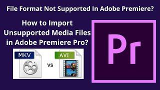 {Solved}  File Format Not Supported In Adobe Premiere .mkv/.avi - Fix Import Failure In Premiere Pro
