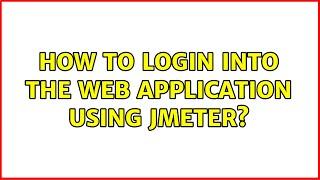 How to login into the web application using JMeter? (2 Solutions!!)