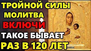 ВКЛЮЧИ ТРОЙНОЙ СИЛЫ МОЛИТВА ТАКОЕ БЫВАЕТ РАЗ В 120 ЛЕТ! Молитва Богородице. Православие