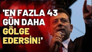 Ekrem İmamoğlu: Ankara'ya sesleniyorum, en fazla 43 gün daha gölge edersin!