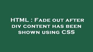 HTML : Fade out after div content has been shown using CSS