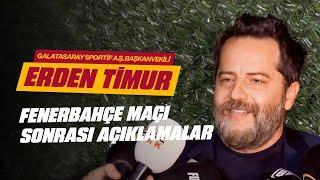  Galatasaray Sportif A.Ş. Başkanvekili Erden Timur, Fenerbahçe maçı sonrası açıklamalarda bulundu