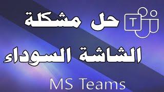 حل مشكلة الشاشة السوداء في اجتماعات تيمز Solved: Black screen when joining a Microsoft Teams meeting