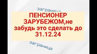 ПЕНСИОНЕР ЗАРУБЕЖОМ,не забудь это сделать до 31.12.24