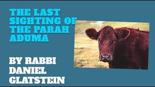 Parshas Chukas: The Last Sighting of the Parah Aduma