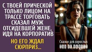 С твоей прической только лицом на трассе торговать! - сказал муж отсидевшей жене, идя на корпоратив…