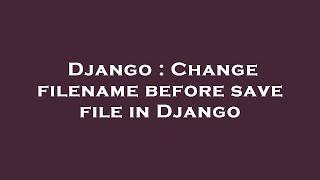 Django : Change filename before save file in Django