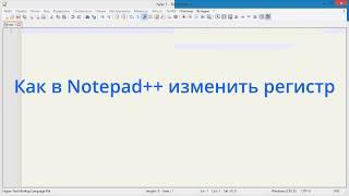 Как в Notepad++ изменить регистр