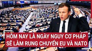 Điểm nóng thế giới: Hôm nay là ngày nguy cơ Pháp sẽ làm rung chuyển EU và NATO