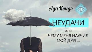 НЕУДАЧИ. ЧЕМУ МЕНЯ НАУЧИЛ МОЙ ДРУГ. Ада Кондэ