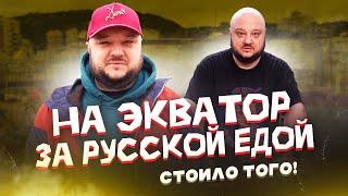 За РУССКОЙ ЕДОЙ, на ЭКВАТОР! Стоило того!