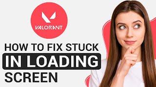 How to Fix Valorant Stuck in Loading Screen (Updated 2024) - Quick FIX