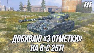 Добиваю «3 отметки» на B-C 25T! | + Играю на танках 10 уровня!