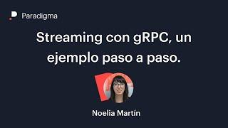 Streaming con gRPC, un ejemplo paso a paso.