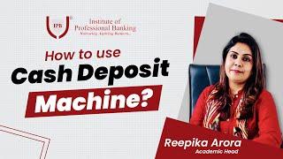 How to use Cash Deposit Machine | Institute of Professional Banking