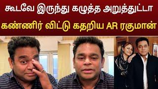 கூடவே இருந்து கழுத்த அறுத்துட்டா ! கதறி அழுத ஏஆர் ரஹ்மான் ! AR Rahman Wife Saira Banu Divorce