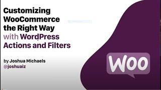Joshua Michaels - Customizing WooCommerce the Right Way Using Action and Filter Hooks
