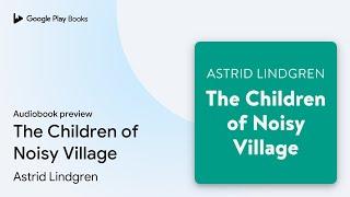 The Children of Noisy Village by Astrid Lindgren · Audiobook preview