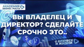 Вы и Владелец бизнеса и Директор в нем? Срочно сделайте это... Академия Бизнес Роста