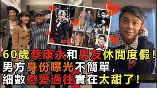 60歲蔡康永和男友休閒度假！房間貼對方全果壁紙，男方身份曝光不簡單，細數戀愛過往實在太甜了！#蔡康永 #康熙來了 #娱乐矿工