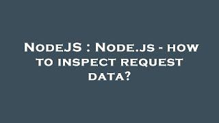 NodeJS : Node.js - how to inspect request data?